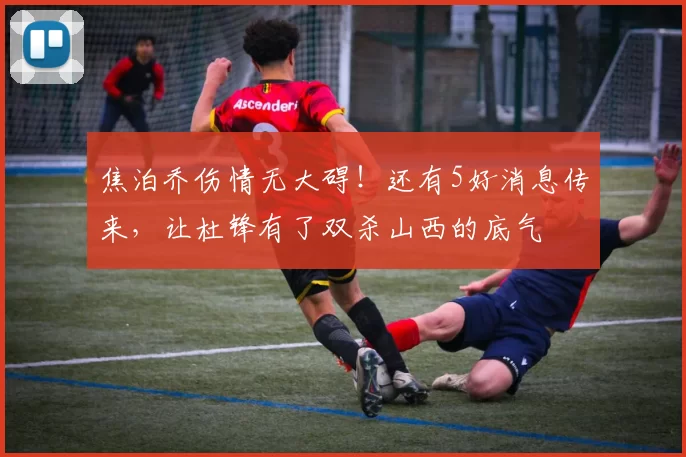 焦泊乔伤情无大碍!还有5好消息传来,让杜锋有了双杀山西的底气