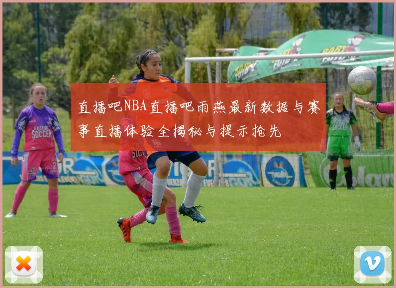 直播吧NBA直播吧雨燕最新数据与赛事直播体验全揭秘与提示抢先
