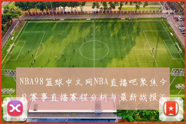 NBA98篮球中文网NBA直播吧聚焦今日赛事直播赛程分析与最新战报汇总