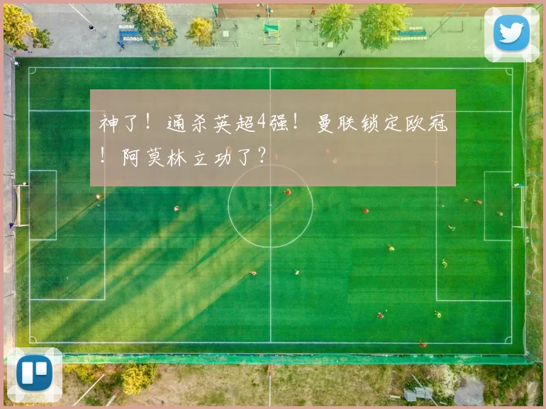 神了！通杀英超4强！曼联锁定欧冠！阿莫林立功了？