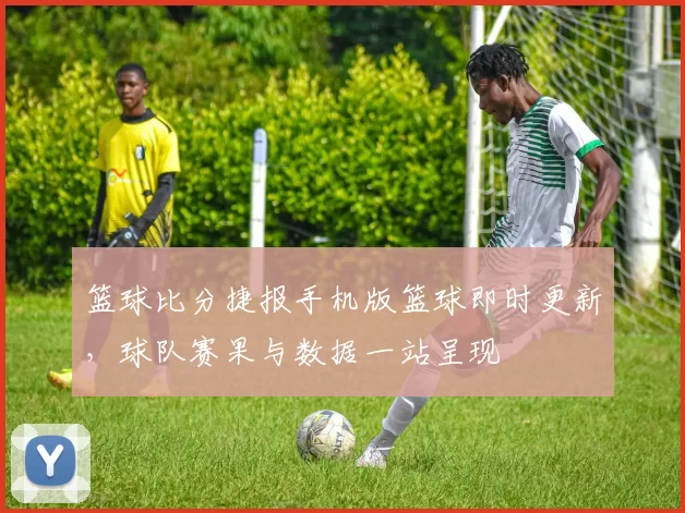 篮球比分捷报手机版篮球即时更新，球队赛果与数据一站呈现