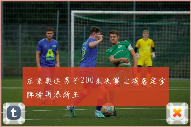 东京奥运男子200米决赛尘埃落定金牌榜再添新王