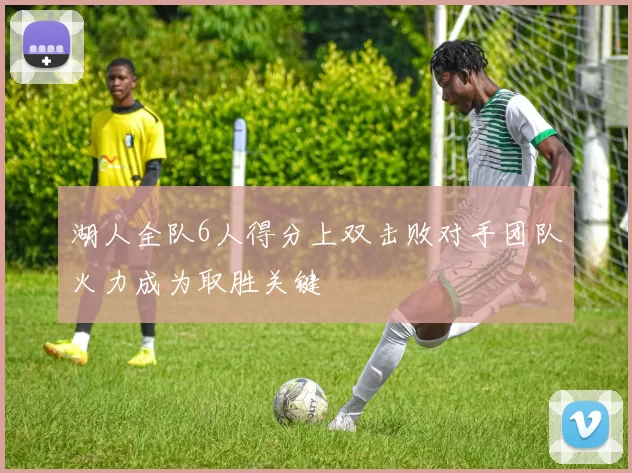 湖人全队6人得分上双击败对手团队火力成为取胜关键