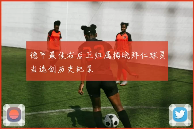 德甲最佳右后卫归属揭晓拜仁球员当选创历史纪录