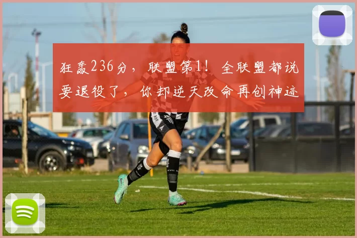 狂轰236分,联盟第1!全联盟都说要退役了,你却逆天改命再创神迹