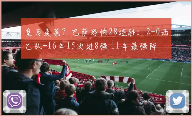 皇马羡慕？巴萨恐怖28连胜：2-0西乙队+16年15次进8强 11年最强阵