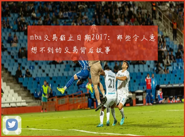 nba交易截止日期2017：那些令人意想不到的交易背后故事