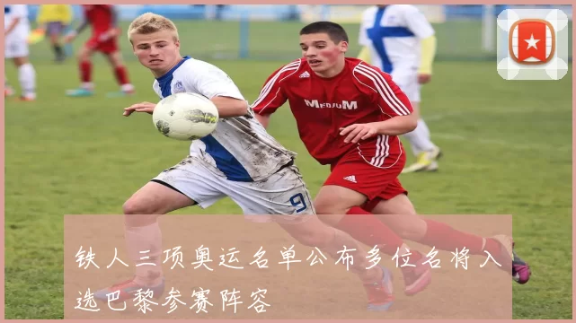 铁人三项奥运名单公布多位名将入选巴黎参赛阵容