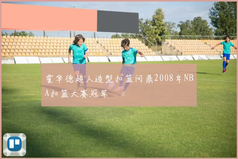 霍华德超人造型扣篮问鼎2008年NBA扣篮大赛冠军
