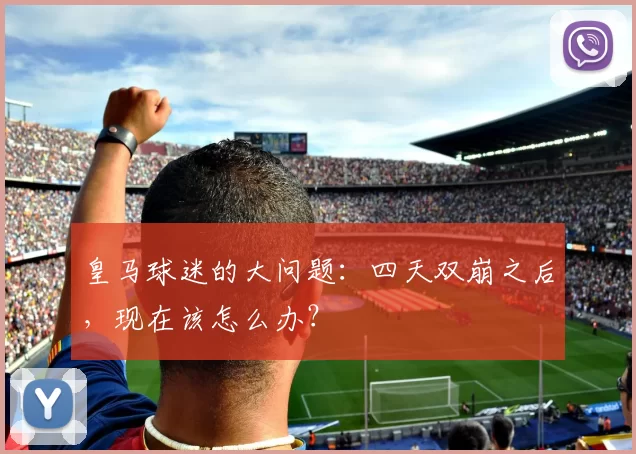 皇马球迷的大问题:四天双崩之后,现在该怎么办?