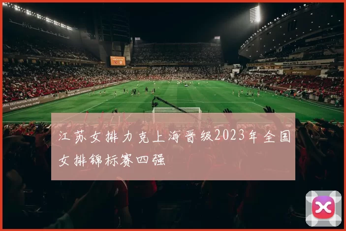 江苏女排力克上海晋级2023年全国女排锦标赛四强