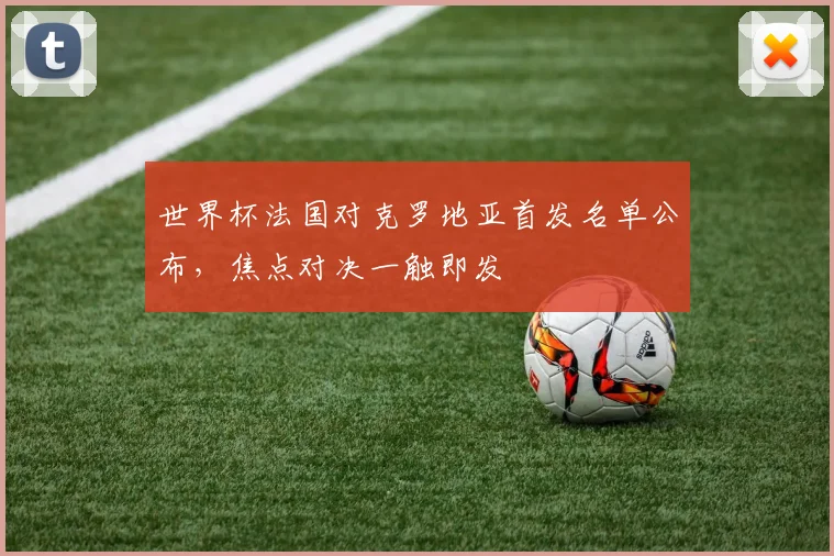 世界杯法国对克罗地亚首发名单公布，焦点对决一触即发