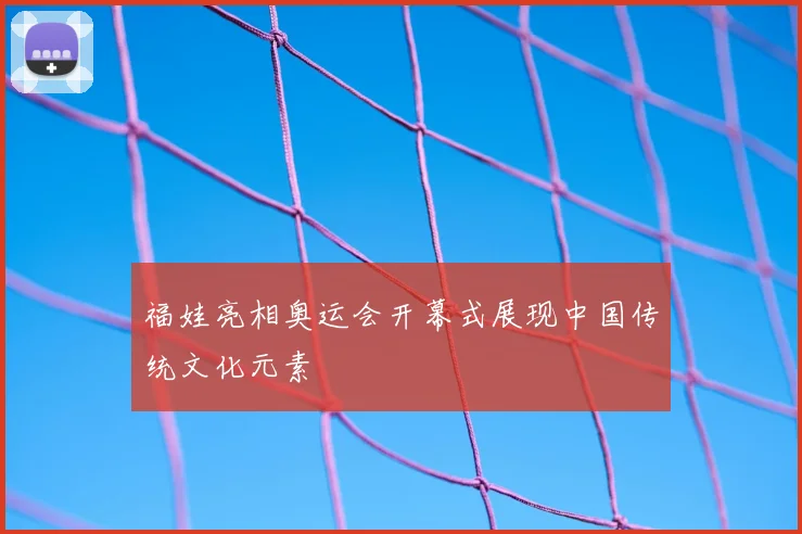 福娃亮相奥运会开幕式展现中国传统文化元素