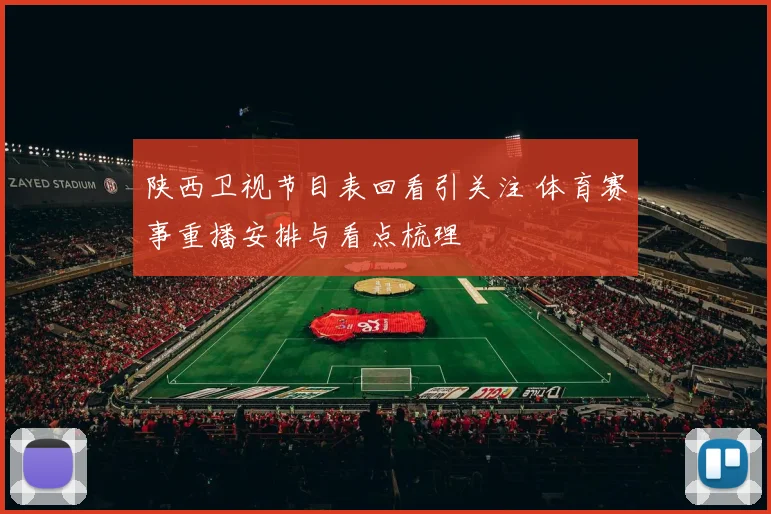 陕西卫视节目表回看引关注 体育赛事重播安排与看点梳理
