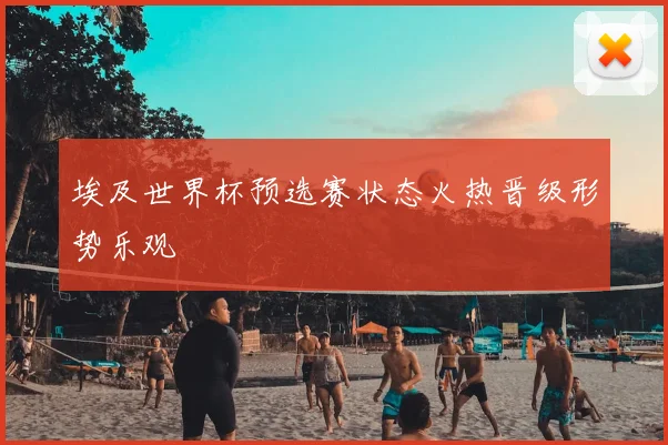 埃及世界杯预选赛状态火热晋级形势乐观