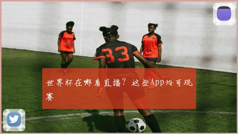 世界杯在哪看直播?这些App均可观赛