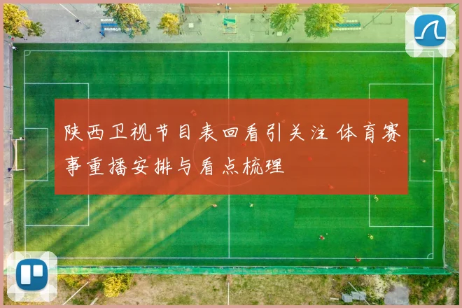 陕西卫视节目表回看引关注 体育赛事重播安排与看点梳理
