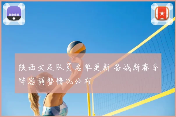 陕西女足队员名单更新 备战新赛季阵容调整情况公布