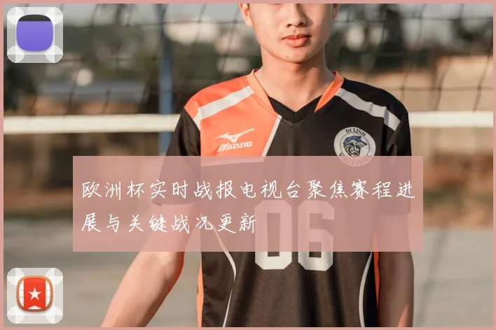 欧洲杯实时战报电视台聚焦赛程进展与关键战况更新