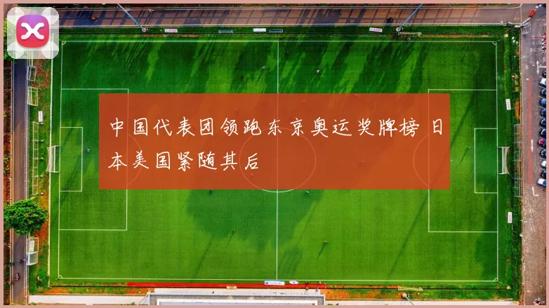中国代表团领跑东京奥运奖牌榜 日本美国紧随其后