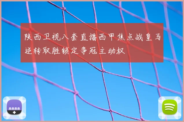 陕西卫视八套直播西甲焦点战皇马逆转取胜锁定争冠主动权